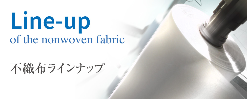 不織布ラインナップ／様々な原料や製法を駆使することにより、目的にあわせた機能を付加することができます。