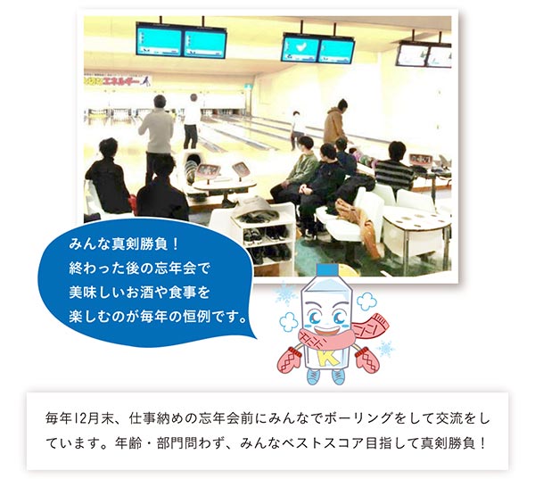 年忘れボーリング大会／毎年12月末、仕事納めの忘年会前にみんなでボーリングをして交流をしています。年齢・部門問わず、みんなベストスコアを目指して真剣勝負！