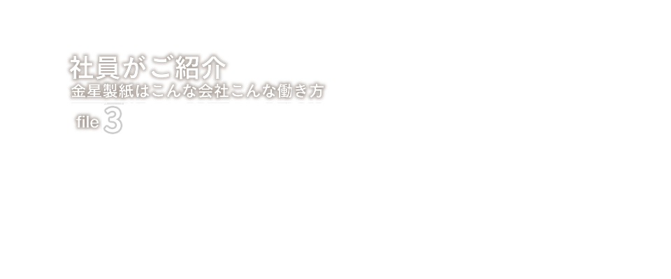 社員がご紹介　金星製紙はこんな会社、こんな働き方　file.5