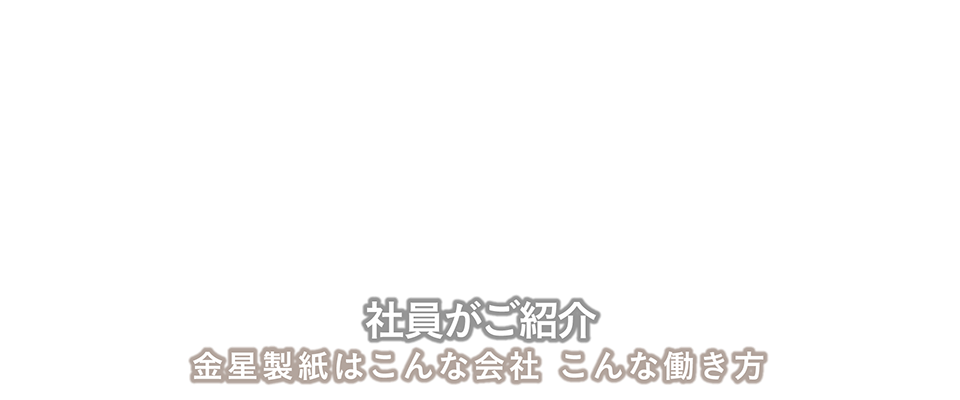 社員がご紹介　金星製紙はこんな会社、こんな働き方