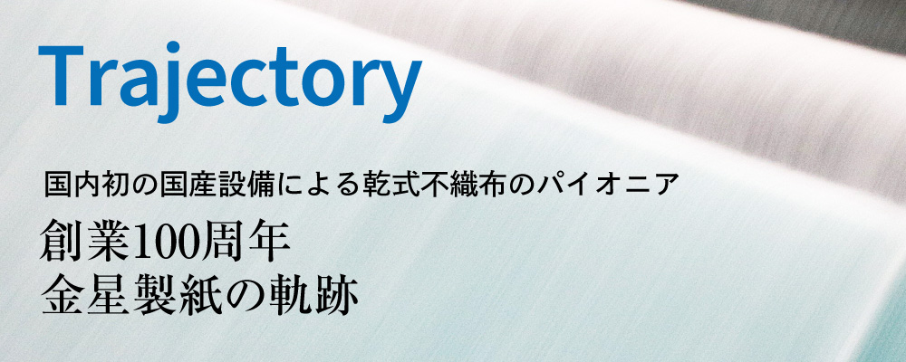 国内初の国産設備による乾式不織布のパイオニア　金星製紙の軌跡