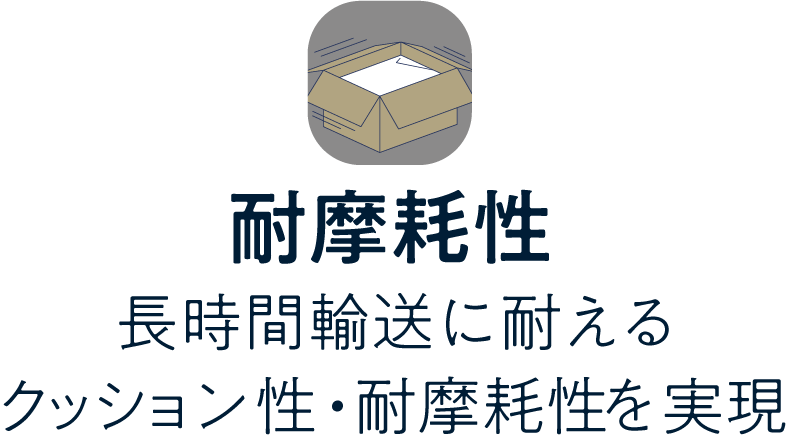 耐摩耗性／長時間輸送に耐えるクッション性・耐摩耗性を実現
