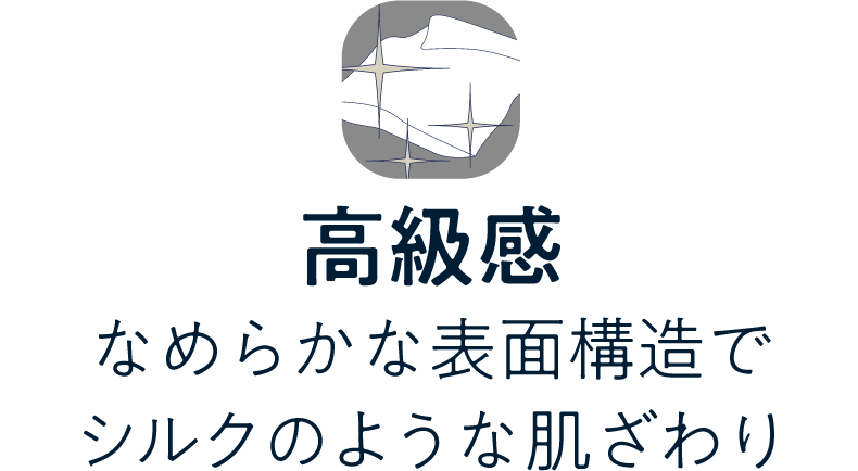 高級感／なめらかな表面構造でシルクのような肌ざわり